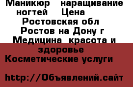 Маникюр , наращивание ногтей  › Цена ­ 250 - Ростовская обл., Ростов-на-Дону г. Медицина, красота и здоровье » Косметические услуги   